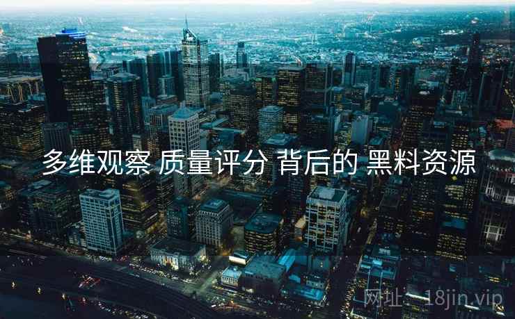 多维观察 质量评分 背后的 黑料资源