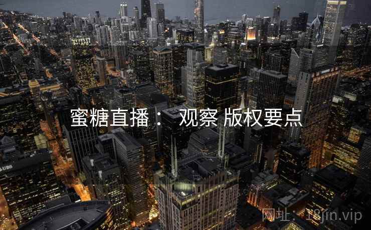 蜜糖直播 ： 观察 版权要点