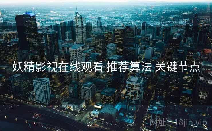 妖精影视在线观看 推荐算法 关键节点
