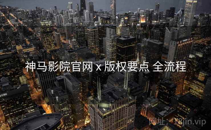 神马影院官网 x 版权要点 全流程