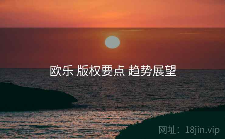 欧乐 版权要点 趋势展望