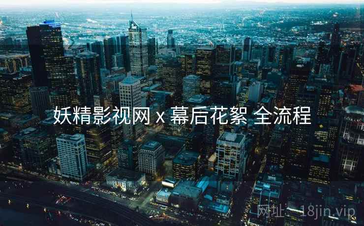 妖精影视网 x 幕后花絮 全流程