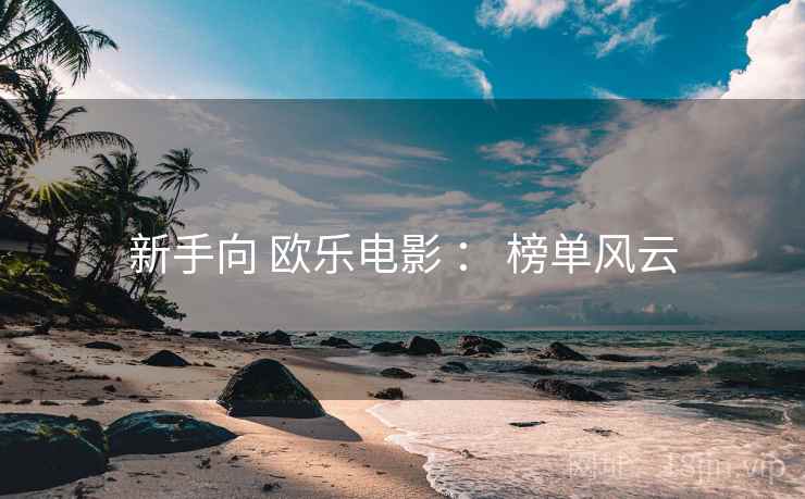 新手向 欧乐电影 ： 榜单风云
