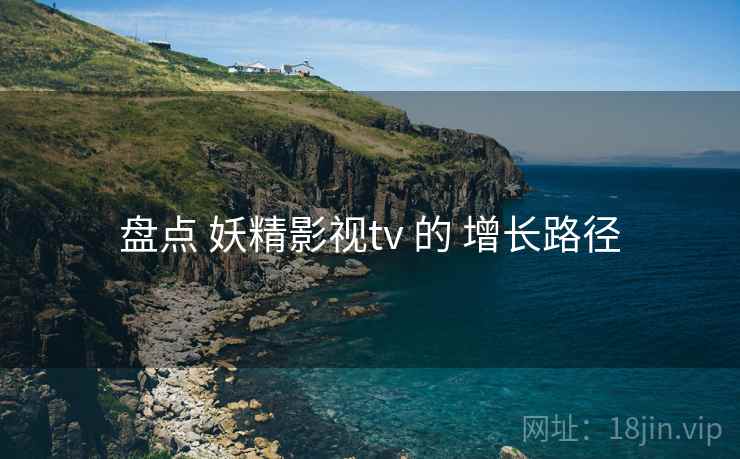 盘点 妖精影视tv 的 增长路径