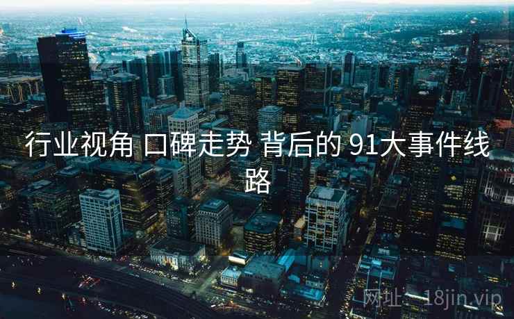 行业视角 口碑走势 背后的 91大事件线路  第2张