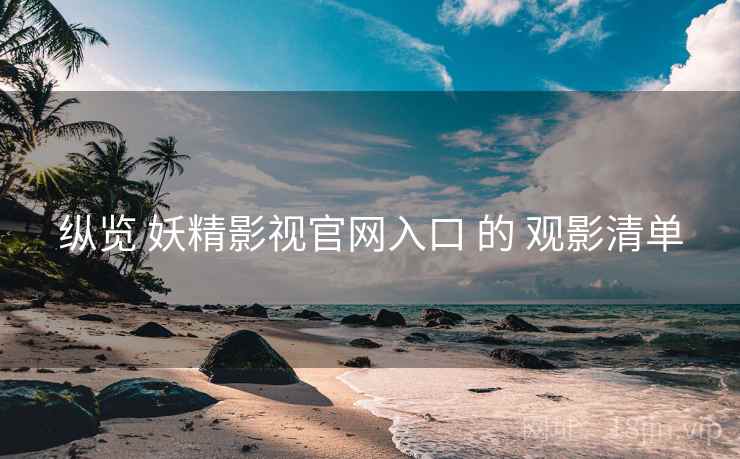 纵览 妖精影视官网入口 的 观影清单