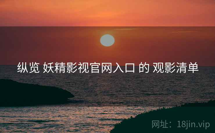 纵览 妖精影视官网入口 的 观影清单