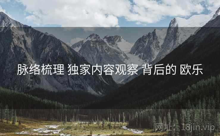 脉络梳理 独家内容观察 背后的 欧乐
