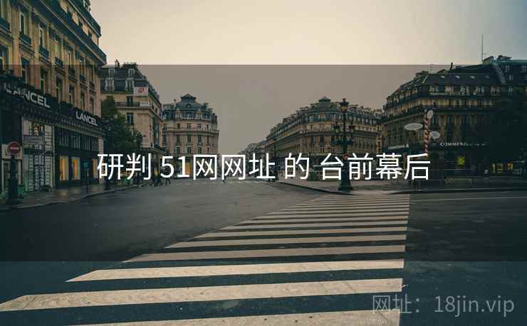 研判 51网网址 的 台前幕后