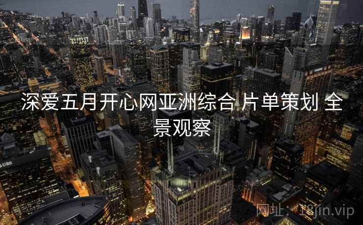 深爱五月开心网亚洲综合 片单策划 全景观察  第1张
