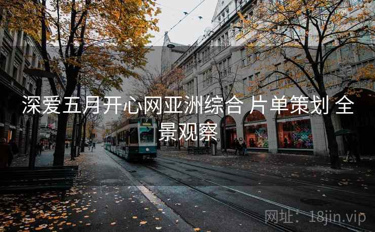 深爱五月开心网亚洲综合 片单策划 全景观察  第2张