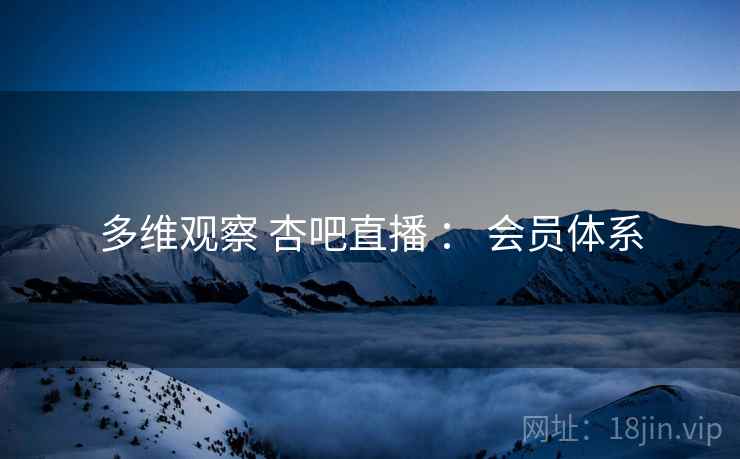 多维观察 杏吧直播 ： 会员体系