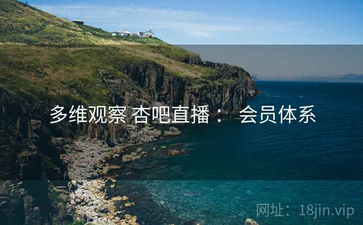 多维观察 杏吧直播 ： 会员体系  第2张