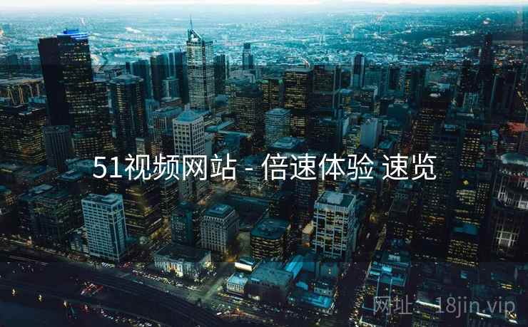 51视频网站 - 倍速体验 速览