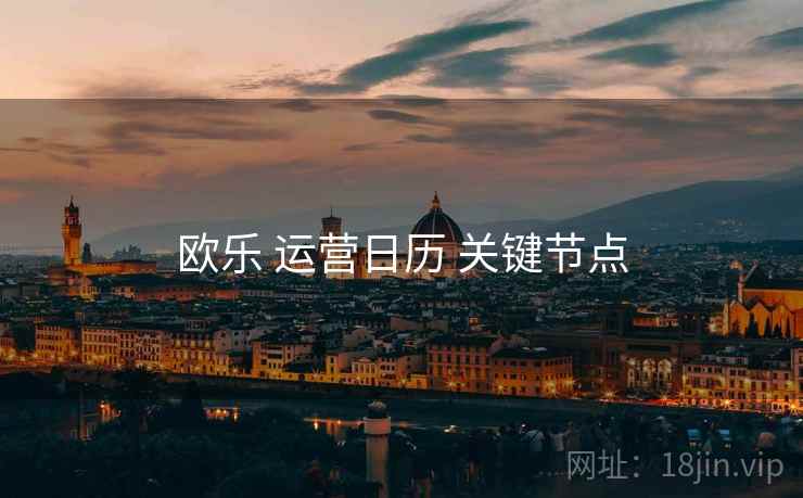 欧乐 运营日历 关键节点
