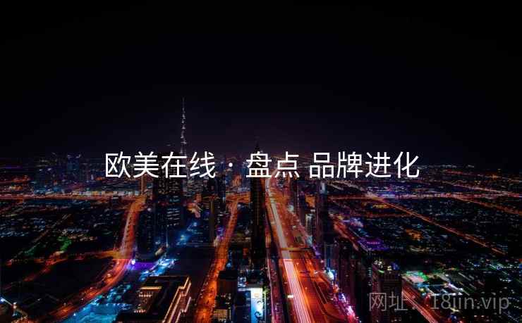 欧美在线 · 盘点 品牌进化