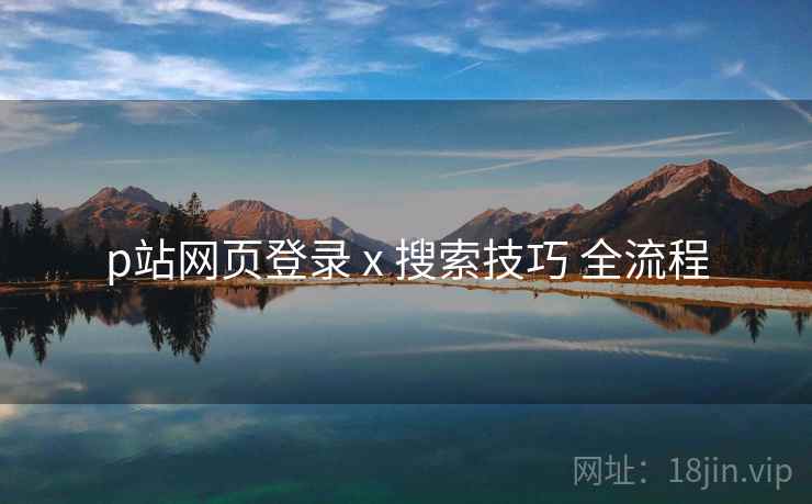 p站网页登录 x 搜索技巧 全流程