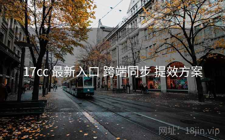 17cc 最新入口 跨端同步 提效方案
