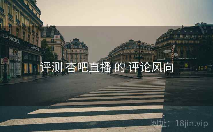 评测 杏吧直播 的 评论风向