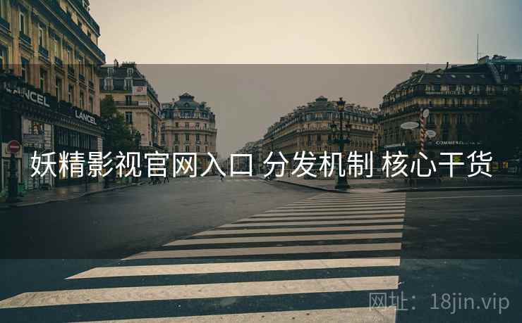 妖精影视官网入口 分发机制 核心干货