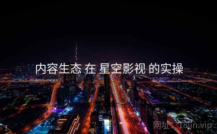内容生态 在 星空影视 的实操  第1张
