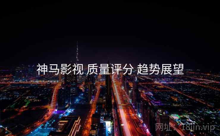 神马影视 质量评分 趋势展望