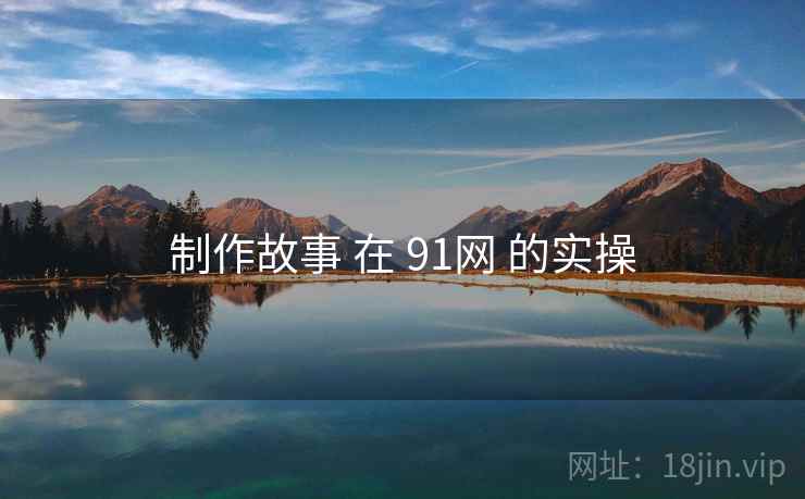 制作故事 在 91网 的实操