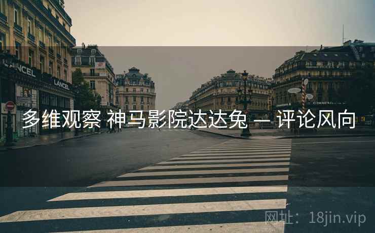 多维观察 神马影院达达兔 — 评论风向