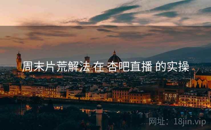 周末片荒解法 在 杏吧直播 的实操  第2张