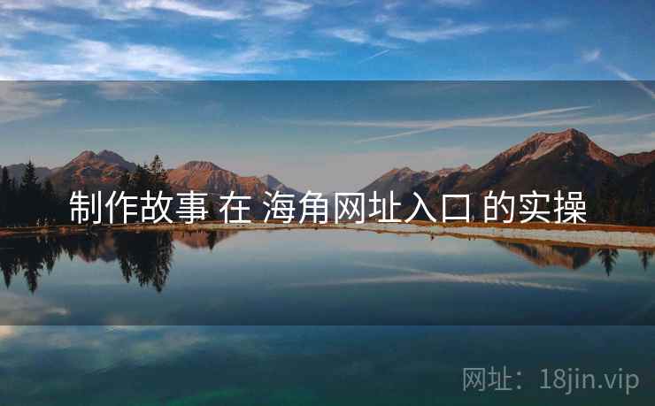 制作故事 在 海角网址入口 的实操
