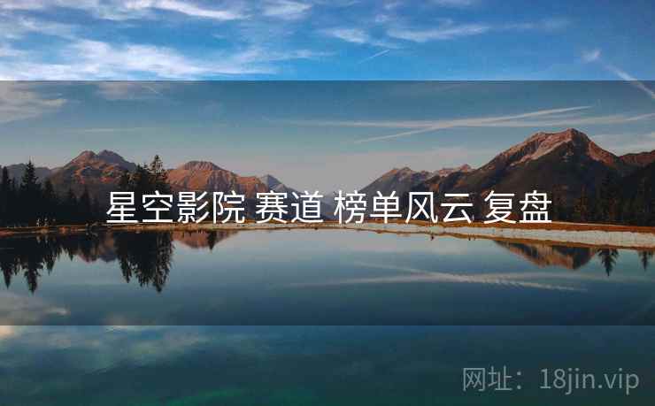 星空影院 赛道 榜单风云 复盘