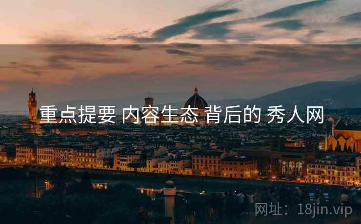 重点提要 内容生态 背后的 秀人网