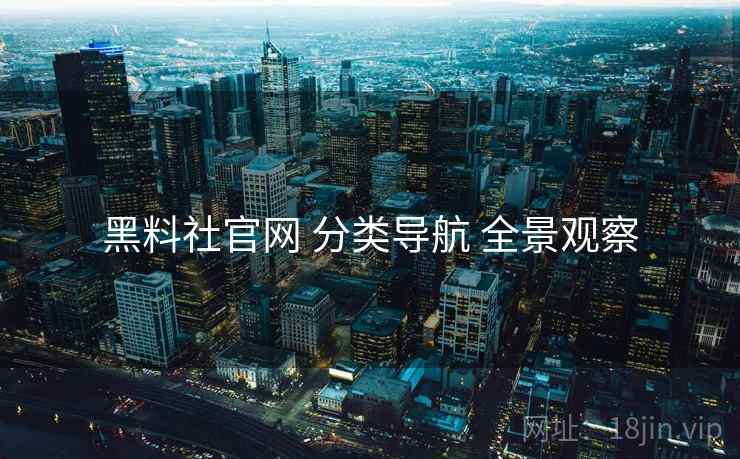 黑料社官网 分类导航 全景观察