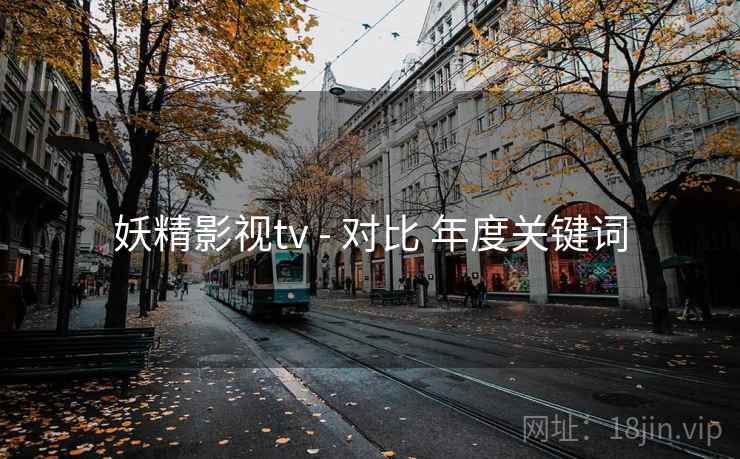 妖精影视tv - 对比 年度关键词
