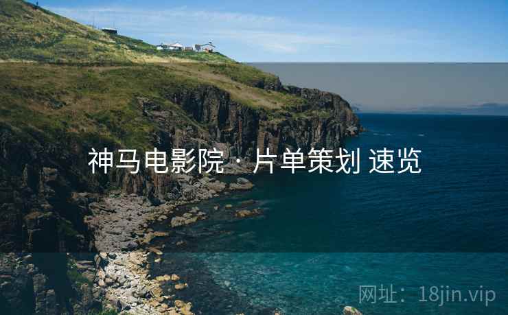 神马电影院 · 片单策划 速览