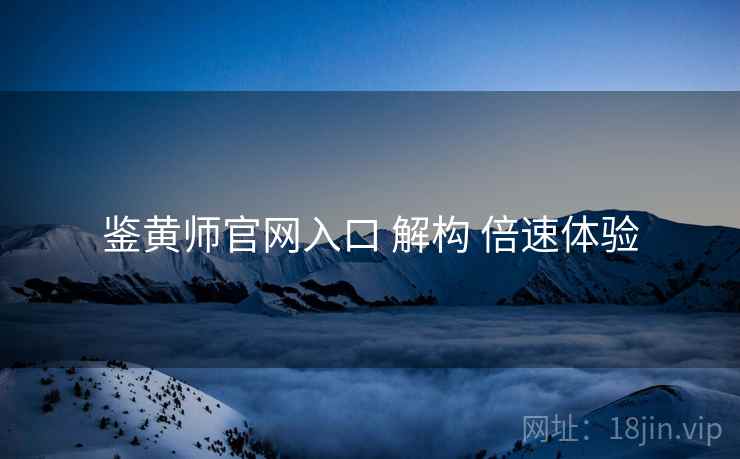 鉴黄师官网入口 解构 倍速体验