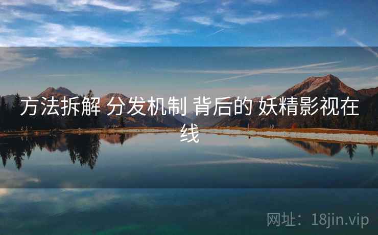 方法拆解 分发机制 背后的 妖精影视在线