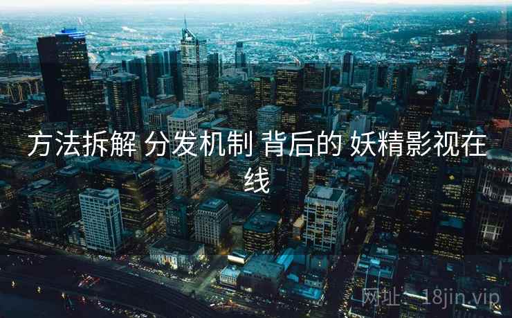 方法拆解 分发机制 背后的 妖精影视在线