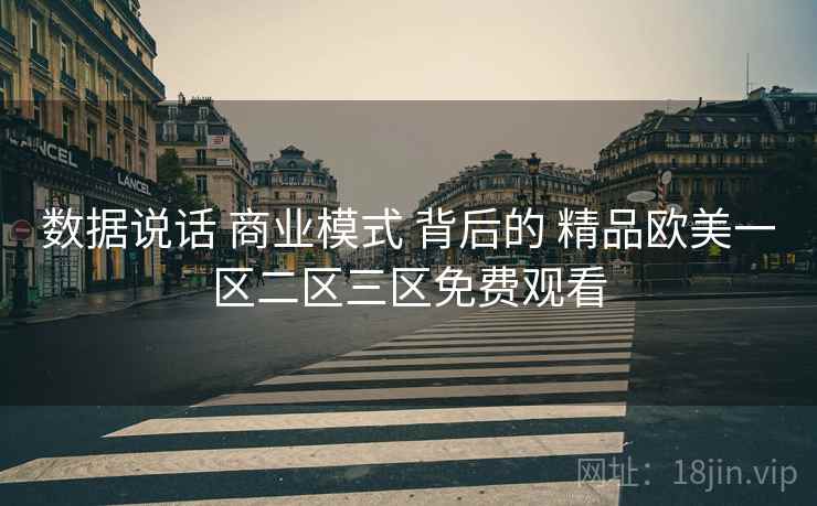 数据说话 商业模式 背后的 精品欧美一区二区三区免费观看