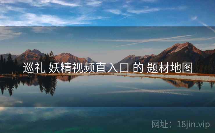 巡礼 妖精视频直入口 的 题材地图