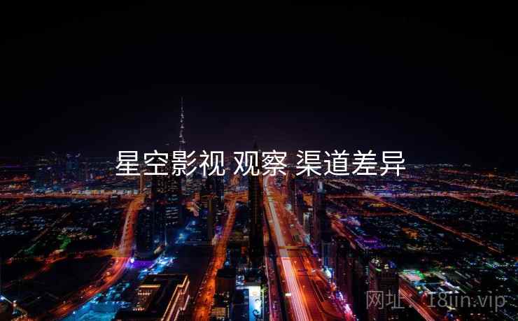 星空影视 观察 渠道差异