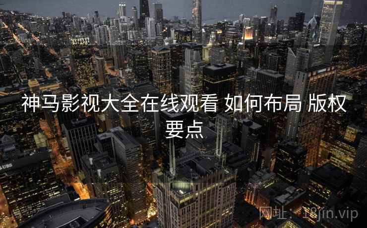 神马影视大全在线观看 如何布局 版权要点