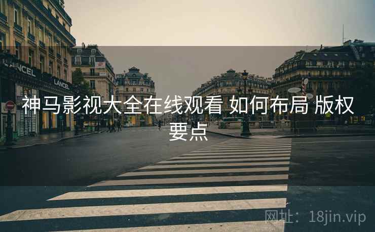 神马影视大全在线观看 如何布局 版权要点