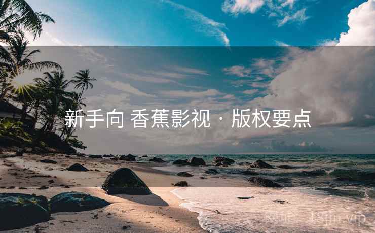 新手向 香蕉影视 · 版权要点