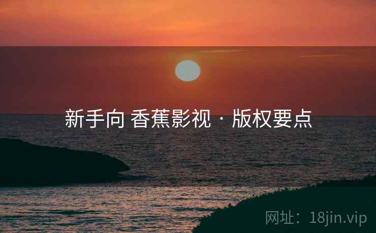 新手向 香蕉影视 · 版权要点
