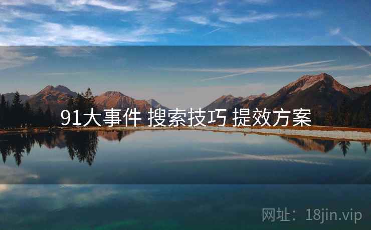 91大事件 搜索技巧 提效方案