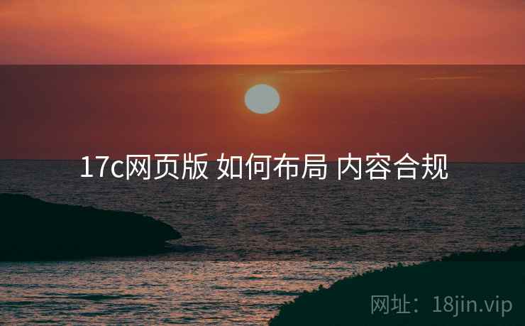 17c网页版 如何布局 内容合规