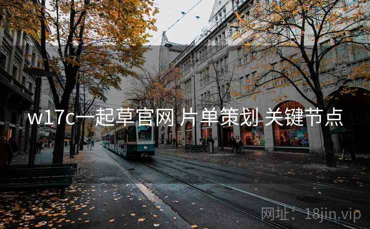 w17c一起草官网 片单策划 关键节点