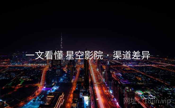 一文看懂 星空影院 · 渠道差异