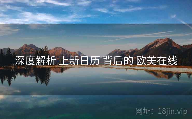 深度解析 上新日历 背后的 欧美在线